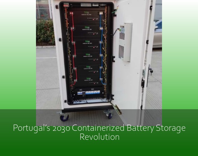 Portugal’s 2030 Containerized Battery Storage Revolution